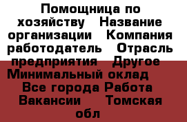 Помощница по хозяйству › Название организации ­ Компания-работодатель › Отрасль предприятия ­ Другое › Минимальный оклад ­ 1 - Все города Работа » Вакансии   . Томская обл.